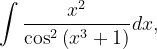 \dpi{120} \int \frac{x^{2}}{\cos ^{2}\left ( x^{3}+1 \right )}dx,